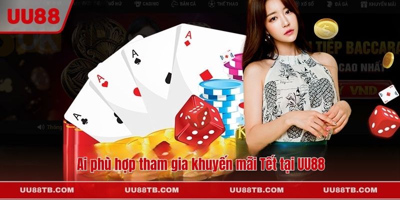 Ai phù hợp tham gia khuyến mãi Tết tại UU88