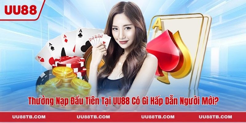Thưởng Nạp Đầu Tiên Tại UU88 Có Gì Hấp Dẫn Người Mới?